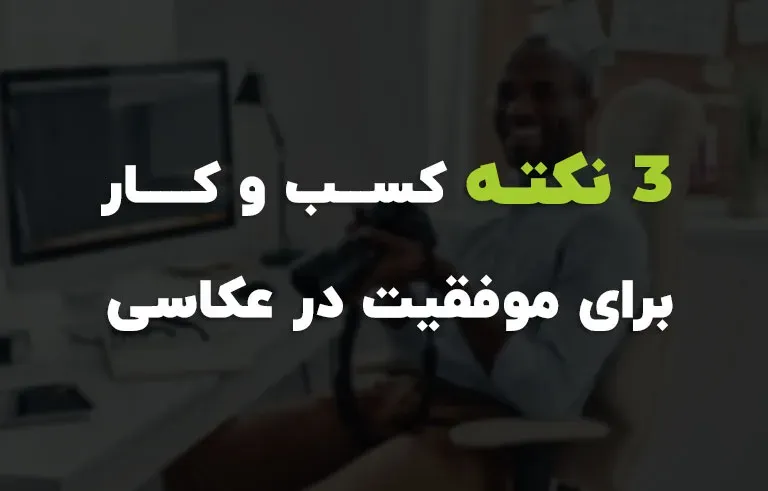 3 نکته کسب و کار برای موفقیت در عکاسی