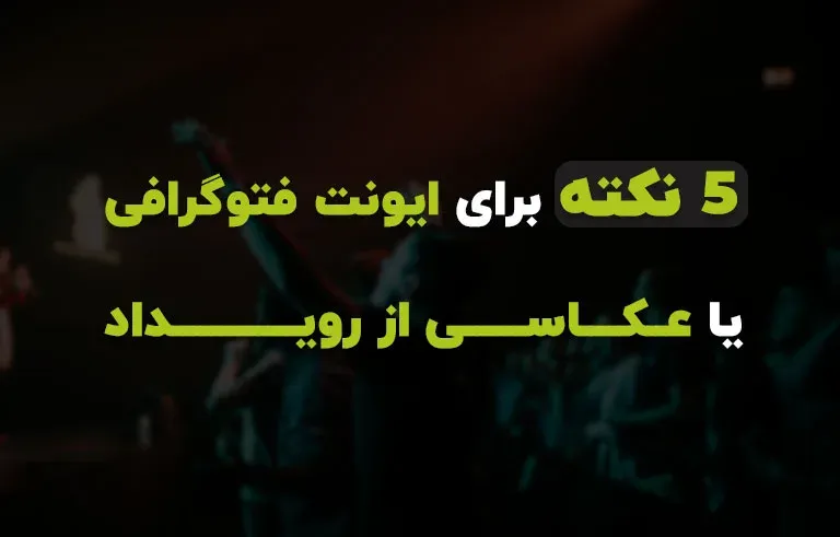5 نکته برای ایونت فوتوگرافی یا عکاسی از رویداد
