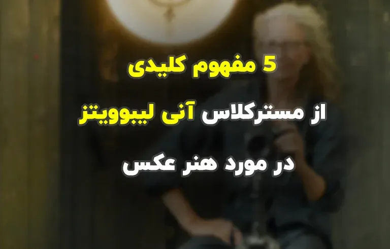 5 مفهوم کلیدی از مسترکلاس آنی لیبوویتز در مورد هنر عکس
