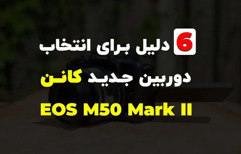 6 دلیل برای انتخاب دوربین جدید کانن EOS M50 Mark II