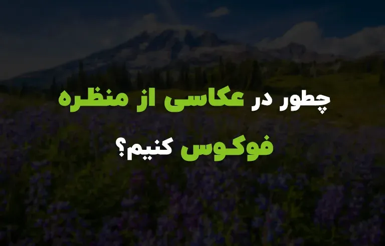 چگونه در عکاسی از منظره فوکوس کنیم؟