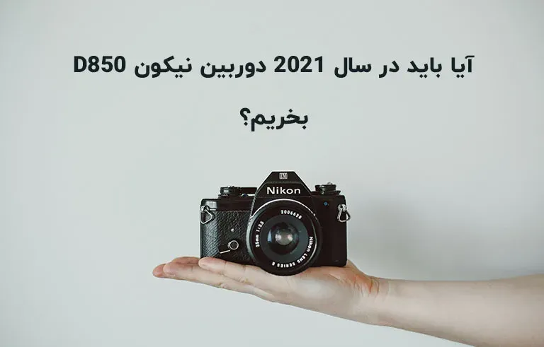 آیا باید در سال 2021 دوربین نیکون D850 بخریم؟