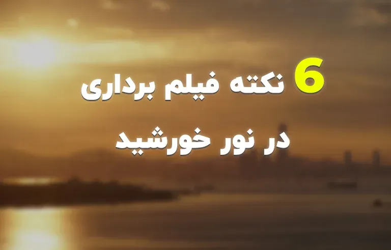 6 نکته فیلم برداری در نور خورشید