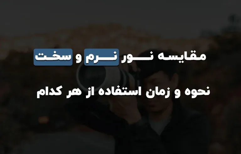 مقایسه نور نرم و سخت همراه نحوه و زمان استفاده از هر کدام