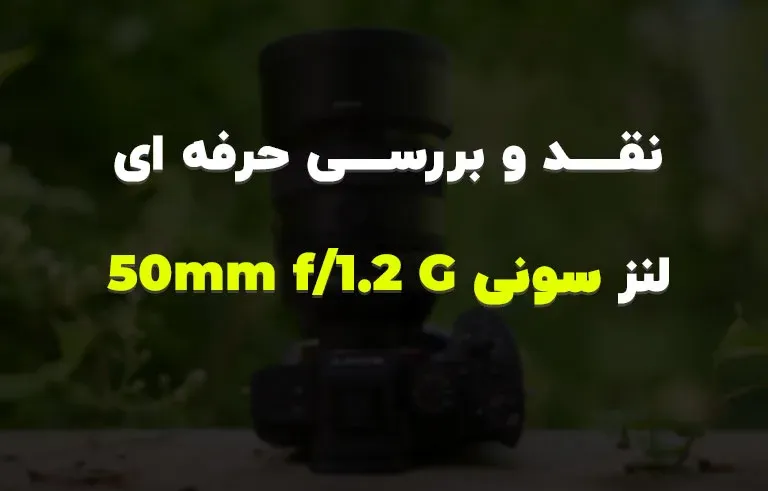 نقد و بررسی حرفه ای لنز سونی 50mm f/1.2 G