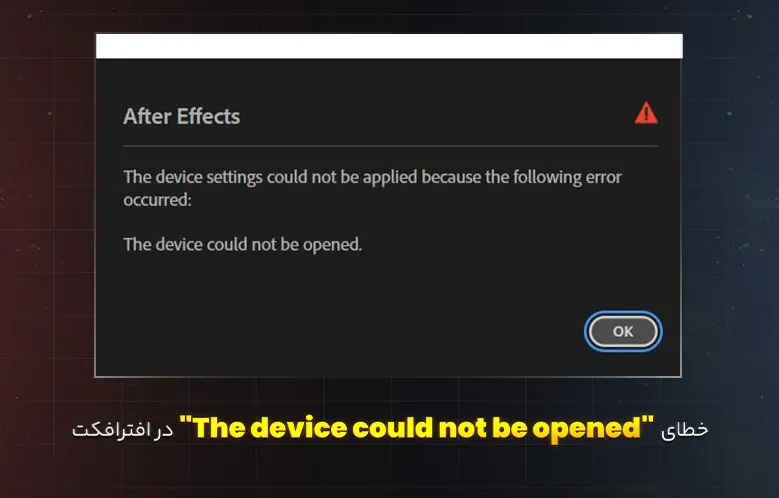 رفع خطای "The device could not be opened" در افترافکت - خطای افترافکت 2025