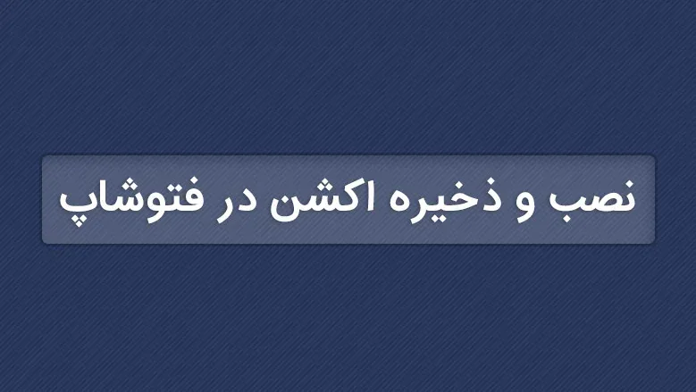 آموزش نصب و ذخیره اکشن در فتوشاپ