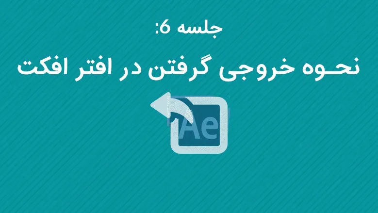 جلسه 6: نحوه خروجی گرفتن در افتر افکت ( How to Exporting and Rendering in AE )