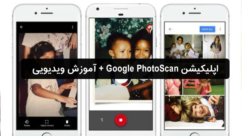 اپلیکیشن Google PhotoScan برای اسکن عکسهای قدیمی + آموزش ویدیویی