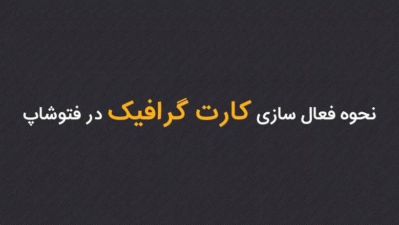 نحوه فعال سازی کارت گرافیک در فتوشاپ