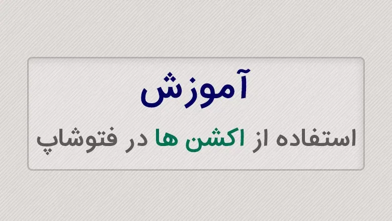 آموزش استفاده از اکشن ها در فتوشاپ